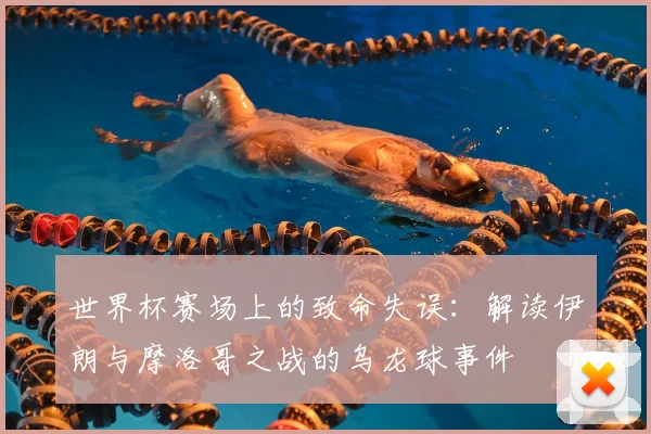 世界杯赛场上的致命失误:解读伊朗与摩洛哥之战的乌龙球事件