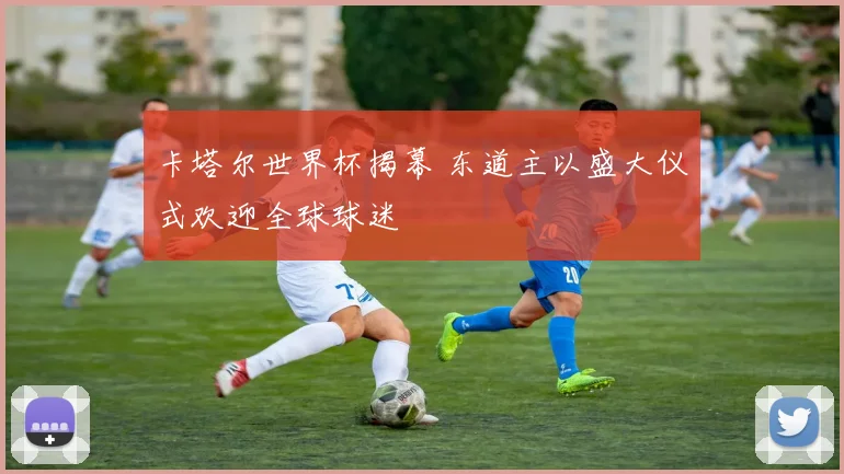 卡塔尔世界杯揭幕 东道主以盛大仪式欢迎全球球迷