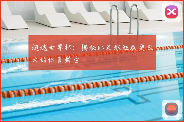超越世界杯:揭秘比足球狂欢更宏大的体育舞台