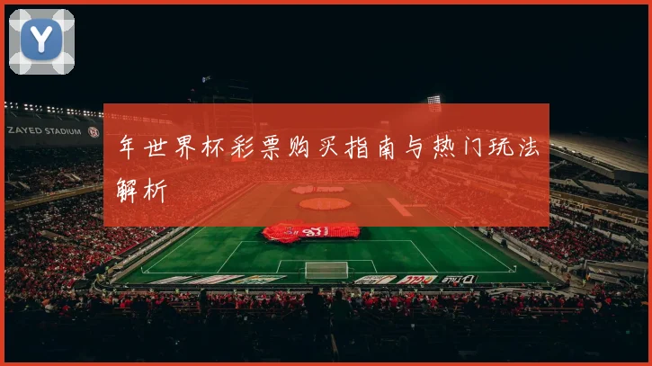 年世界杯彩票购买指南与热门玩法解析