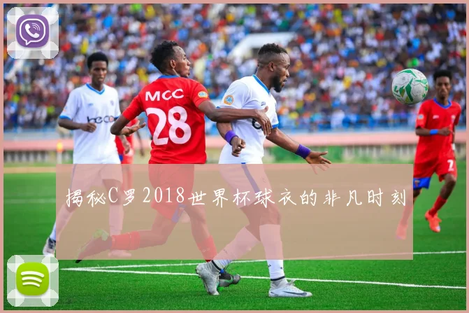 揭秘C罗2018世界杯球衣的非凡时刻