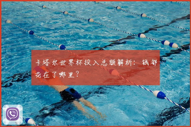 卡塔尔世界杯投入总额解析：钱都花在了哪里？