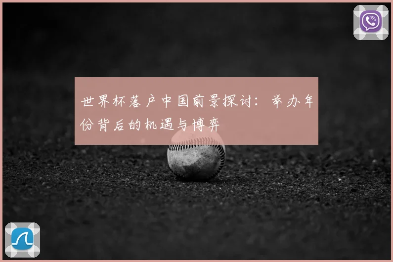 世界杯落户中国前景探讨：举办年份背后的机遇与博弈