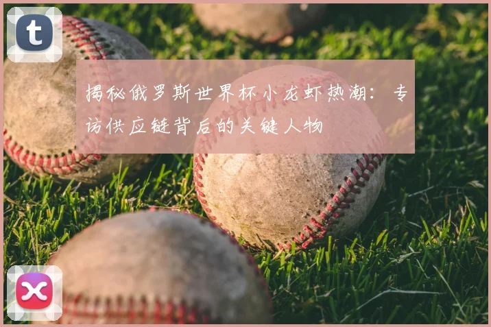 揭秘俄罗斯世界杯小龙虾热潮:专访供应链背后的关键人物