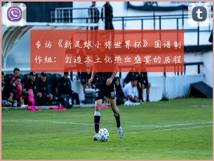 专访《新足球小将世界杯》国语制作组:打造本土化热血盛宴的历程