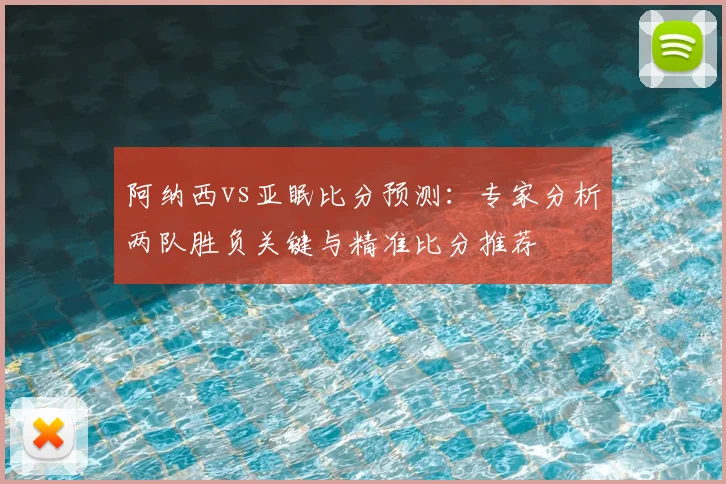 阿纳西vs亚眠比分预测：专家分析两队胜负关键与精准比分推荐