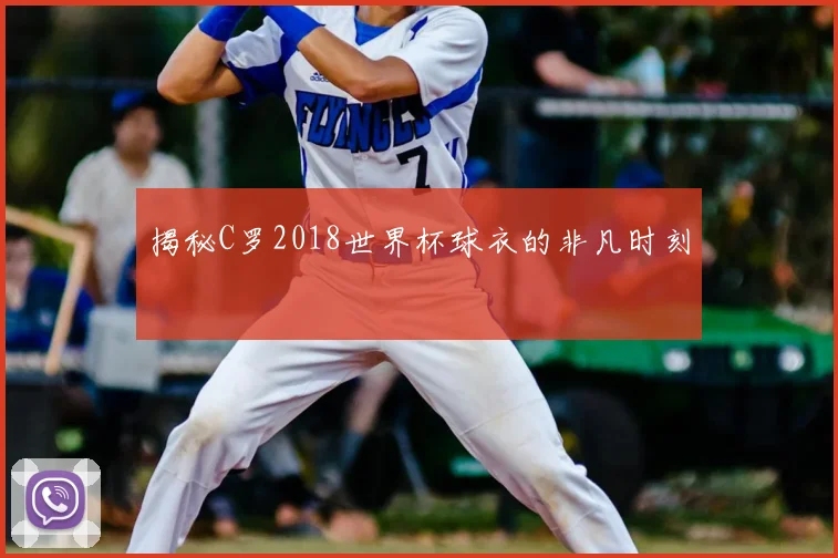 揭秘C罗2018世界杯球衣的非凡时刻