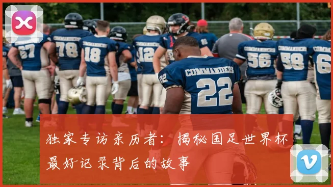 独家专访亲历者：揭秘国足世界杯最好记录背后的故事