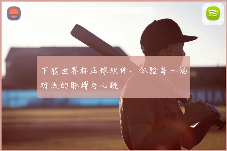 下载世界杯压球软件,体验每一场对决的脉搏与心跳