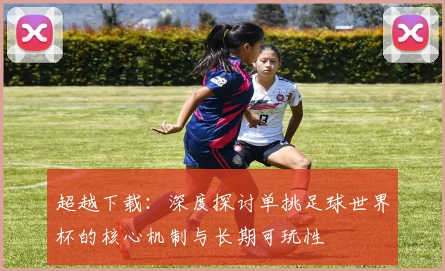 超越下载:深度探讨单挑足球世界杯的核心机制与长期可玩性