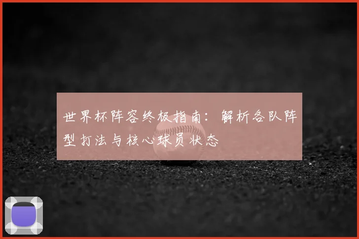 世界杯阵容终极指南:解析各队阵型打法与核心球员状态