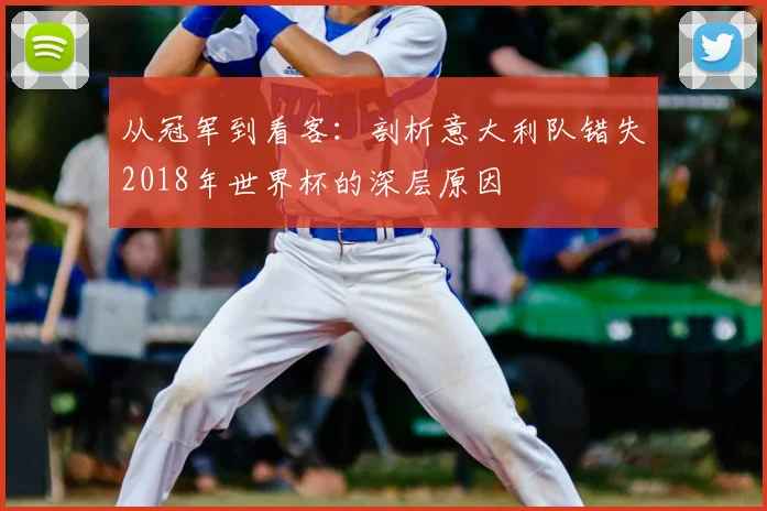 从冠军到看客:剖析意大利队错失2018年世界杯的深层原因
