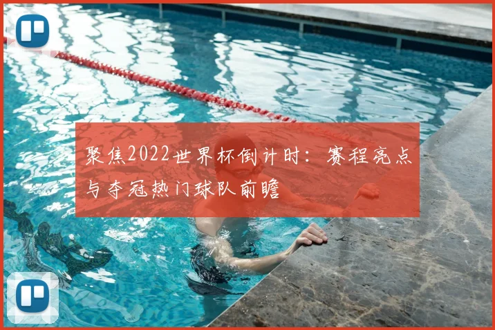 聚焦2022世界杯倒计时：赛程亮点与夺冠热门球队前瞻