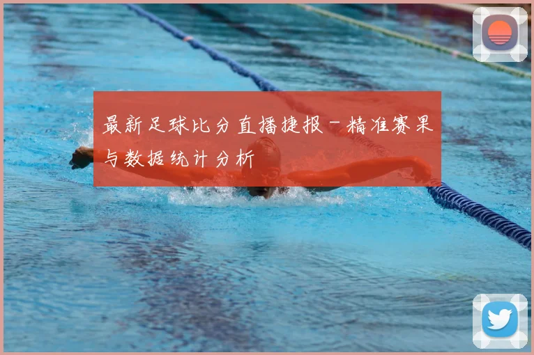 最新足球比分直播捷报 - 精准赛果与数据统计分析