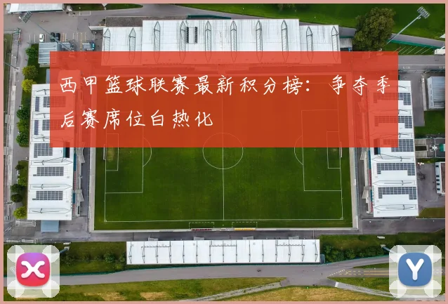 西甲篮球联赛最新积分榜：争夺季后赛席位白热化