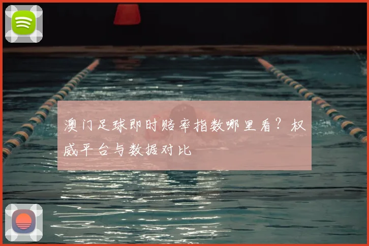 澳门足球即时赔率指数哪里看？权威平台与数据对比