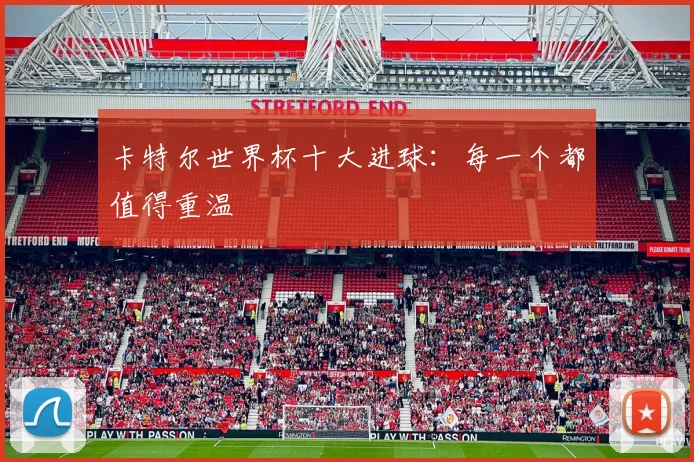 卡特尔世界杯十大进球：每一个都值得重温