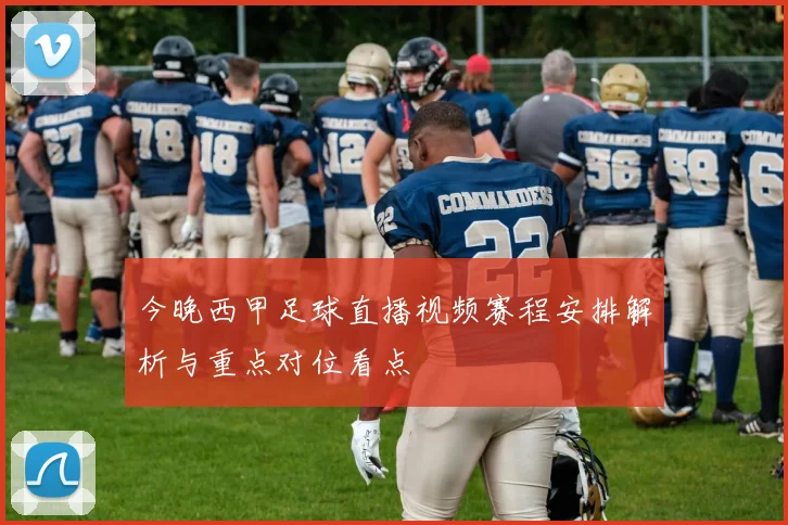 今晚西甲足球直播视频赛程安排解析与重点对位看点