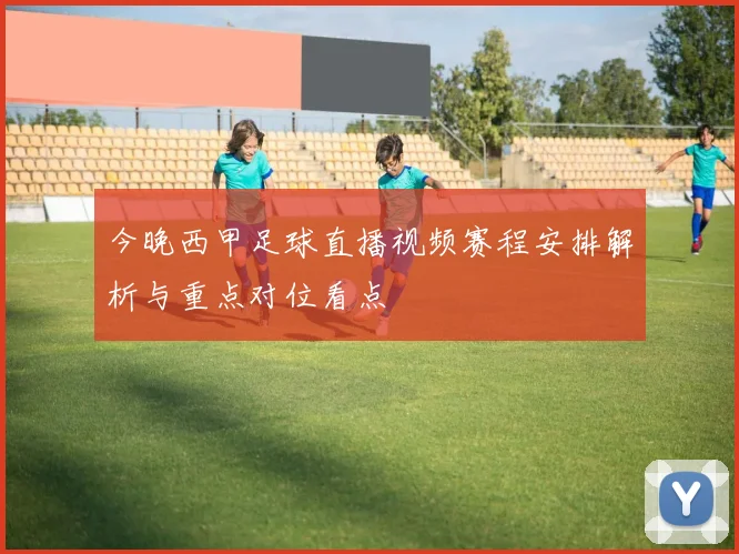 今晚西甲足球直播视频赛程安排解析与重点对位看点
