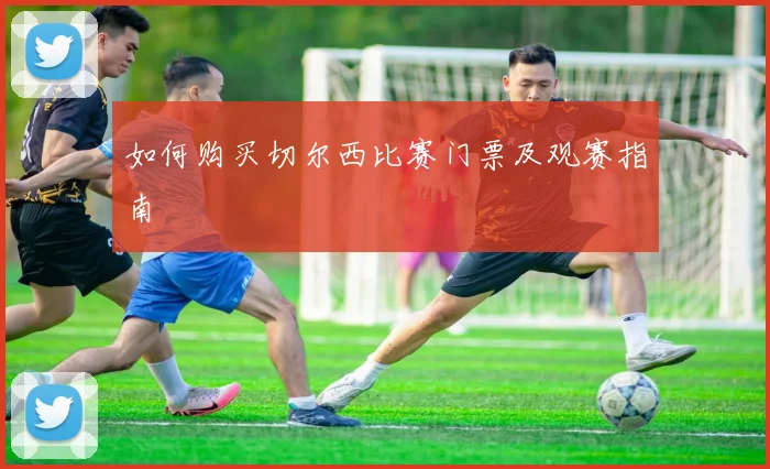 如何购买切尔西比赛门票及观赛指南