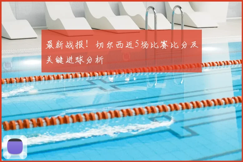 最新战报！切尔西近5场比赛比分及关键进球分析