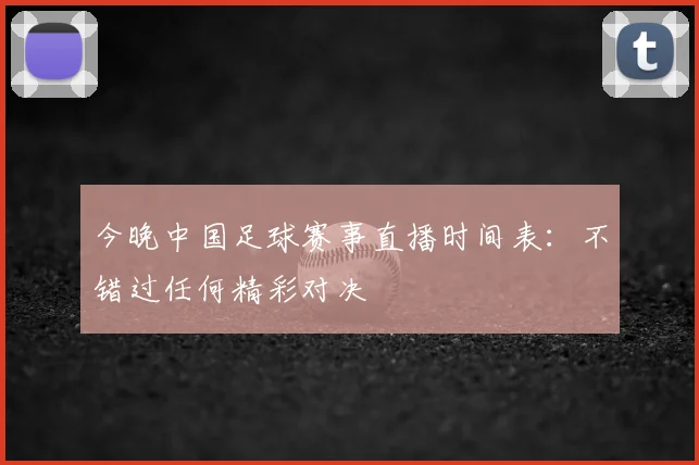 今晚中国足球赛事直播时间表：不错过任何精彩对决