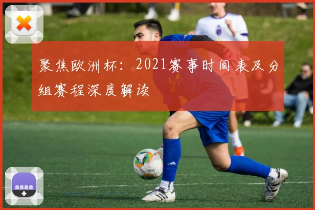 聚焦欧洲杯：2021赛事时间表及分组赛程深度解读