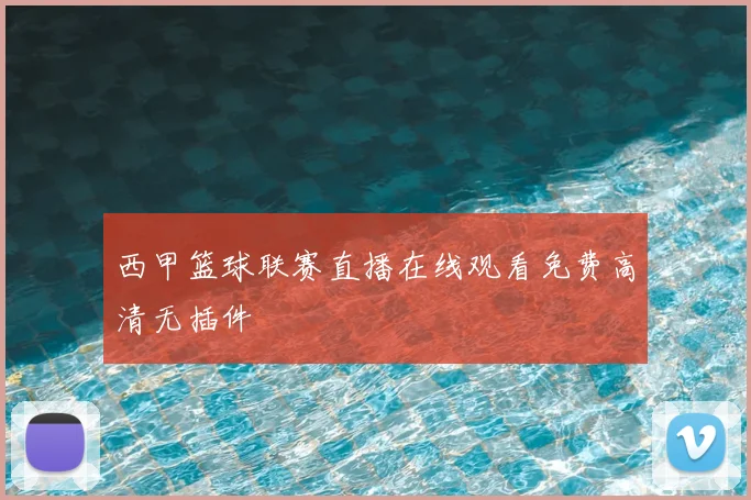 西甲篮球联赛直播在线观看免费高清无插件