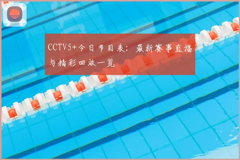 CCTV5+今日节目表：最新赛事直播与精彩回放一览