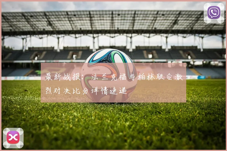 最新战报：法兰克福与柏林联合激烈对决比分详情速递