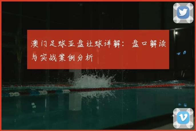 澳门足球亚盘让球详解：盘口解读与实战案例分析