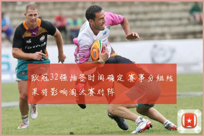 欧冠32强抽签时间确定 赛事分组结果将影响淘汰赛对阵