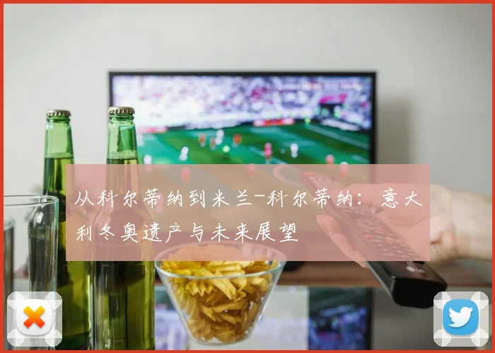 从科尔蒂纳到米兰-科尔蒂纳：意大利冬奥遗产与未来展望