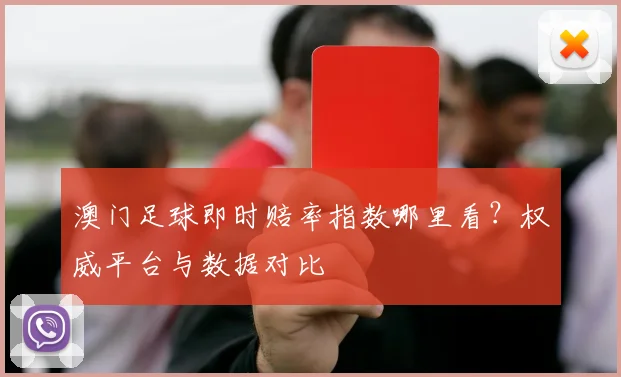 澳门足球即时赔率指数哪里看？权威平台与数据对比