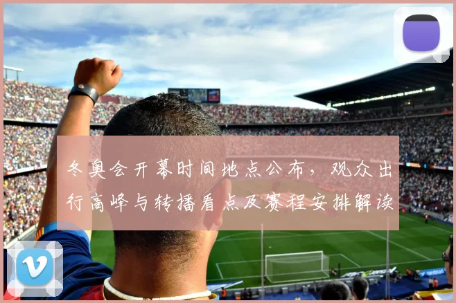 冬奥会开幕时间地点公布，观众出行高峰与转播看点及赛程安排解读