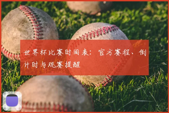 世界杯比赛时间表：官方赛程、倒计时与观赛提醒